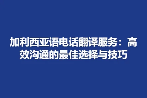 加利西亚语电话翻译服务：高效沟通的最佳选择与技巧