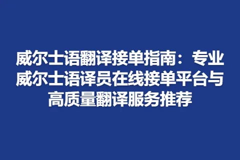 威尔士语翻译接单指南：专业威尔士语译员在线接单平台与高质量翻译服务推荐