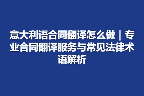 意大利语合同翻译怎么做｜专业合同翻译服务与常见法律术语解析