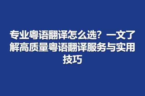 专业粤语翻译怎么选？一文了解高质量粤语翻译服务与实用技巧