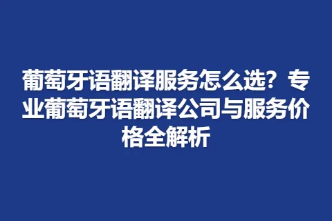 葡萄牙语翻译服务怎么选？专业葡萄牙语翻译公司与服务价格全解析