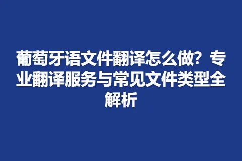 葡萄牙语文件翻译怎么做？专业翻译服务与常见文件类型全解析