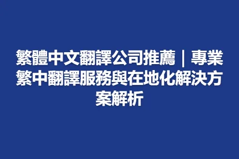 繁體中文翻譯公司推薦｜專業繁中翻譯服務與在地化解決方案解析