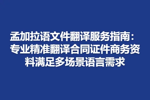 孟加拉语文件翻译服务指南：专业精准翻译合同证件商务资料满足多场景语言需求