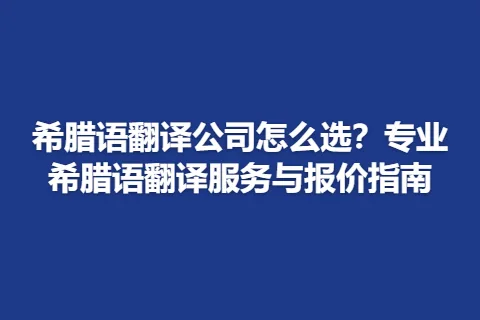 希腊语翻译公司怎么选？专业希腊语翻译服务与报价指南