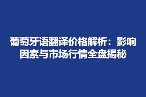 葡萄牙语翻译价格解析：影响因素与市场行情全盘揭秘