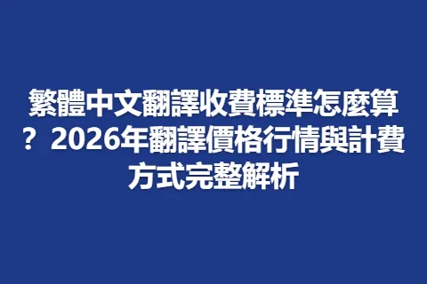 繁體中文翻譯收費標準怎麼算？2026年翻譯價格行情與計費方式完整解析