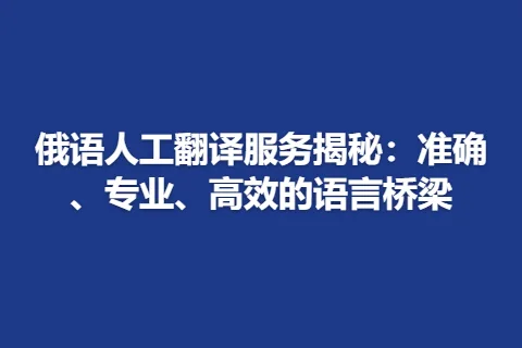 俄语人工翻译服务揭秘：准确、专业、高效的语言桥梁