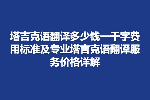 塔吉克语翻译多少钱一千字费用标准及专业塔吉克语翻译服务价格详解