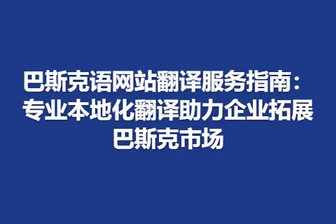 巴斯克语网站翻译服务指南：专业本地化翻译助力企业拓展巴斯克市场