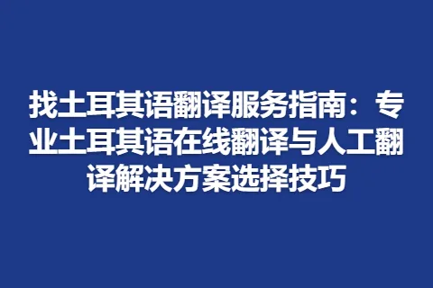 找土耳其语翻译服务指南：专业土耳其语在线翻译与人工翻译解决方案选择技巧