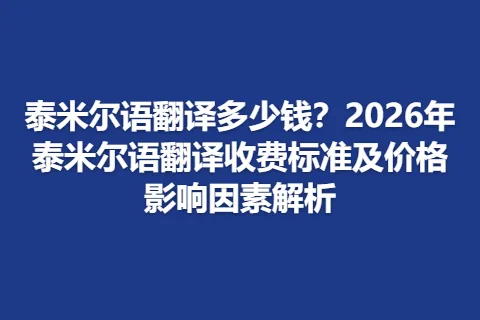 泰米尔语翻译多少钱？2026年泰米尔语翻译收费标准及价格影响因素解析