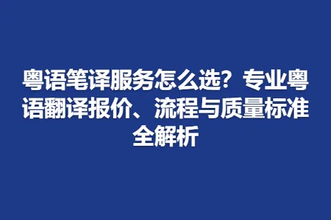 粤语笔译服务怎么选？专业粤语翻译报价、流程与质量标准全解析
