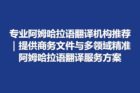 专业阿姆哈拉语翻译机构推荐｜提供商务文件与多领域精准阿姆哈拉语翻译服务方案