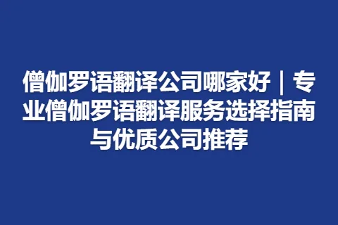 僧伽罗语翻译公司哪家好｜专业僧伽罗语翻译服务选择指南与优质公司推荐