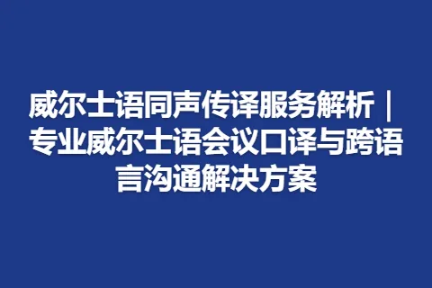 威尔士语同声传译服务解析｜专业威尔士语会议口译与跨语言沟通解决方案
