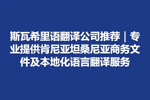 斯瓦希里语翻译公司推荐｜专业提供肯尼亚坦桑尼亚商务文件及本地化语言翻译服务