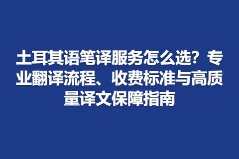 土耳其语笔译服务怎么选？专业翻译流程、收费标准与高质量译文保障指南