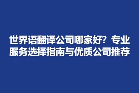 世界语翻译公司哪家好？专业服务选择指南与优质公司推荐