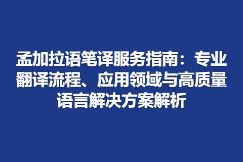 孟加拉语笔译服务指南：专业翻译流程、应用领域与高质量语言解决方案解析