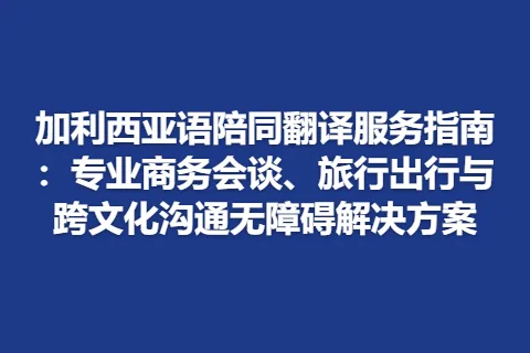 加利西亚语陪同翻译服务指南：专业商务会谈、旅行出行与跨文化沟通无障碍解决方案
