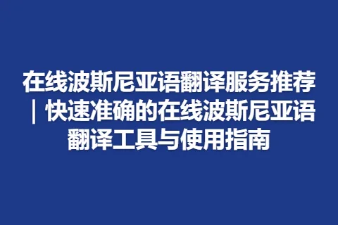 在线波斯尼亚语翻译服务推荐｜快速准确的在线波斯尼亚语翻译工具与使用指南