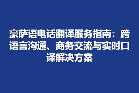 豪萨语电话翻译服务指南：跨语言沟通、商务交流与实时口译解决方案