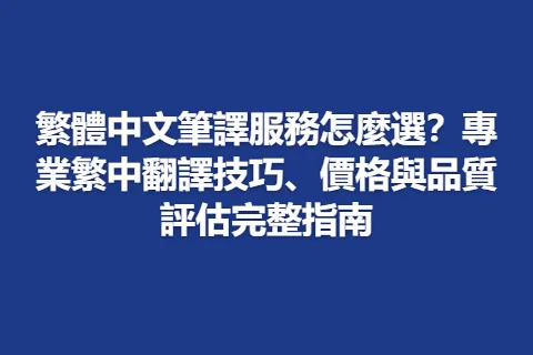 繁體中文筆譯服務怎麼選？專業繁中翻譯技巧、價格與品質評估完整指南