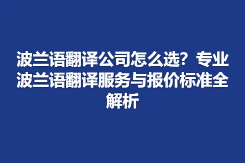 波兰语翻译公司怎么选？专业波兰语翻译服务与报价标准全解析