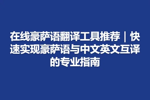 在线豪萨语翻译工具推荐｜快速实现豪萨语与中文英文互译的专业指南