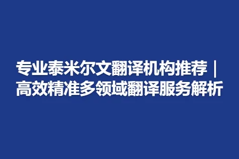 专业泰米尔文翻译机构推荐｜高效精准多领域翻译服务解析
