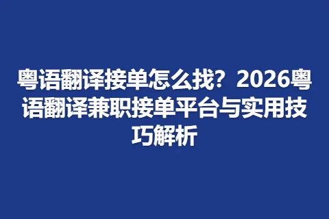 粤语翻译接单怎么找？2026粤语翻译兼职接单平台与实用技巧解析