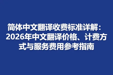 简体中文翻译收费标准详解：2026年中文翻译价格、计费方式与服务费用参考指南