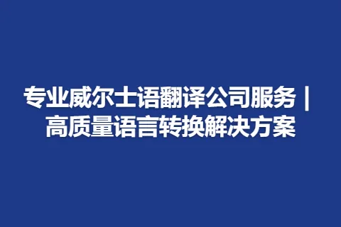 专业威尔士语翻译公司服务 | 高质量语言转换解决方案
