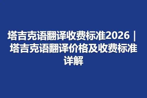 塔吉克语翻译收费标准2026|塔吉克语翻译价格及收费标准详解