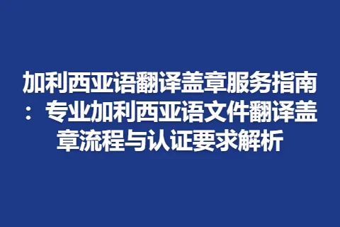加利西亚语翻译盖章服务指南：专业加利西亚语文件翻译盖章流程与认证要求解析