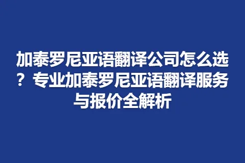 加泰罗尼亚语翻译公司怎么选？专业加泰罗尼亚语翻译服务与报价全解析