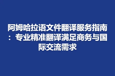 阿姆哈拉语文件翻译服务指南：专业精准翻译满足商务与国际交流需求