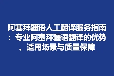 阿塞拜疆语人工翻译服务指南：专业阿塞拜疆语翻译的优势、适用场景与质量保障