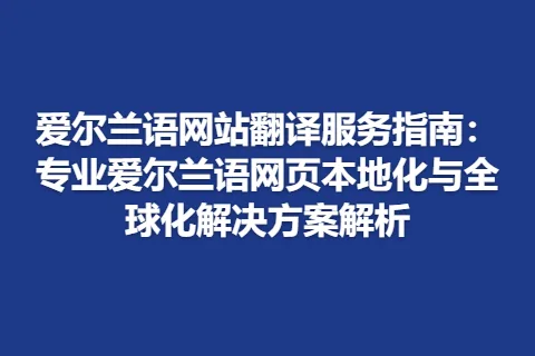 爱尔兰语网站翻译服务指南：专业爱尔兰语网页本地化与全球化解决方案解析