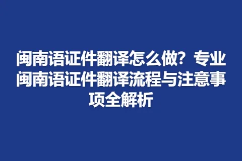 闽南语证件翻译怎么做？专业闽南语证件翻译流程与注意事项全解析