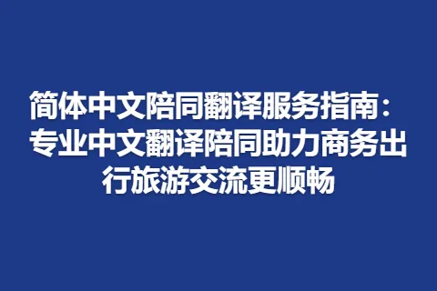 简体中文陪同翻译服务指南：专业中文翻译陪同助力商务出行旅游交流更顺畅