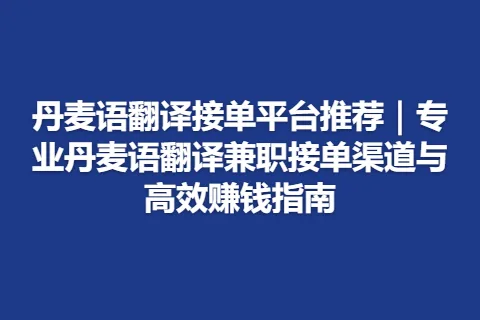 丹麦语翻译接单平台推荐｜专业丹麦语翻译兼职接单渠道与高效赚钱指南