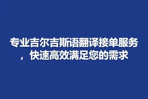 专业吉尔吉斯语翻译接单服务，快速高效满足您的需求
