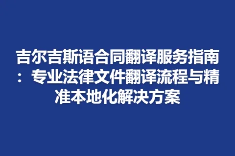 吉尔吉斯语合同翻译服务指南：专业法律文件翻译流程与精准本地化解决方案