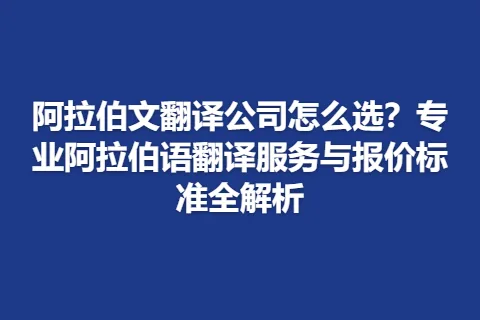 阿拉伯文翻译公司怎么选？专业阿拉伯语翻译服务与报价标准全解析