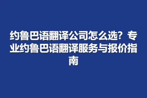 约鲁巴语翻译公司怎么选？专业约鲁巴语翻译服务与报价指南
