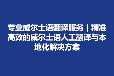 专业威尔士语翻译服务｜精准高效的威尔士语人工翻译与本地化解决方案