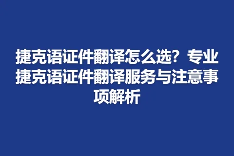 捷克语证件翻译怎么选？专业捷克语证件翻译服务与注意事项解析