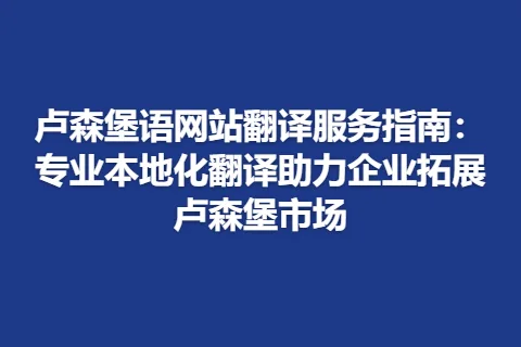 卢森堡语网站翻译服务指南：专业本地化翻译助力企业拓展卢森堡市场